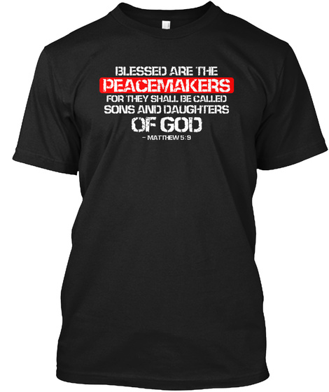 Blessed Are The Peacemakers For They Shall Be Called Sons And Daughters Of God Matthews 5:9 Black T-Shirt Front