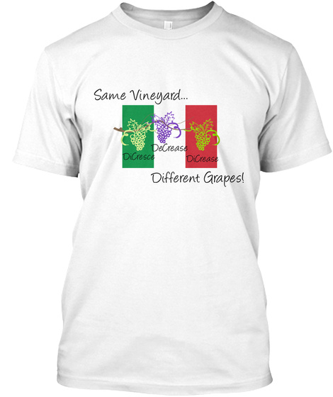 Same Vineyard... De Crease Di Cresce Di Crease Different Grapes! White T-Shirt Front