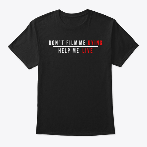 Don't Film Me Dying Help Me Live Shirt Black áo T-Shirt Front