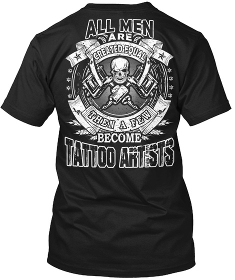 All Men Are Created Equal Then A Few Become Tattoo Artists Black T-Shirt Back