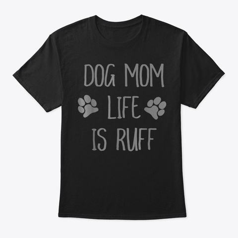 Dog Mom Life Is Ruff Funny Cute Tshirt G Black T-Shirt Front