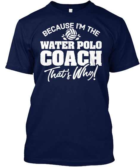 Because I'm The Water Polo Coach That's Why! Navy T-Shirt Front