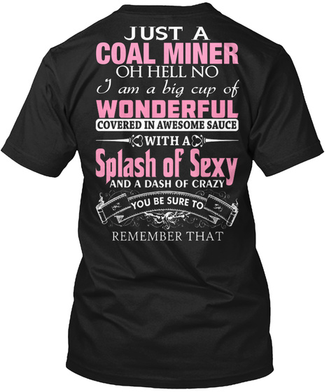 Just A Coal Miner Oh Hell No I Am A Big Cup Of Wonderful Covered In Awesome Sauce With A Splash Of Sexy And A Dash Of... Black T-Shirt Back
