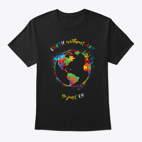 Autism Earth Without Art Is Just Eh Black T-Shirt Front