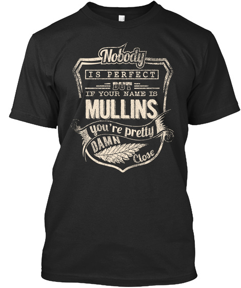 Nobody Ia Perfext Bit If Your Name Is Mullins Youre Pretty Damn Close Black T-Shirt Front