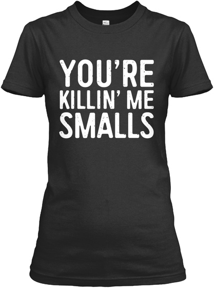 Youre Killing Me Smalls T-shirt Funny