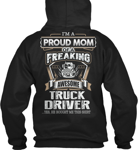  I' M A Proud Mom Of A Freaking Awesome Truck Driver Yes He Bought Me This Shirt Black T-Shirt Back