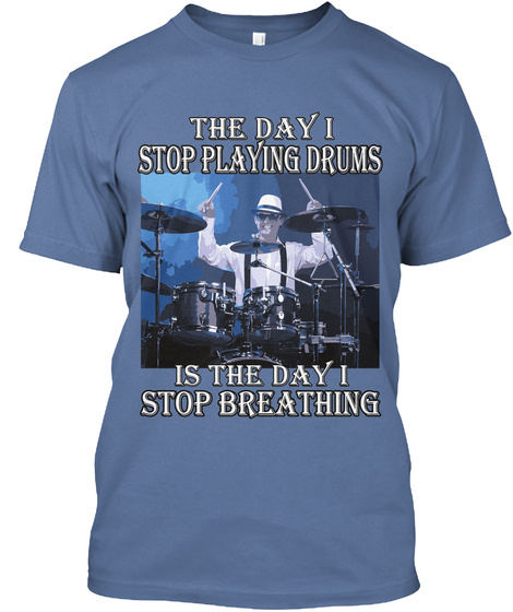 The Day I Stop Playing Drums Is The Day I Stop Breathing Denim Blue T-Shirt Front