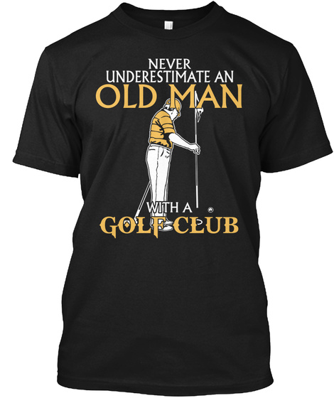 Never Underestimate An Old Man With A Golf Club Black T-Shirt Front