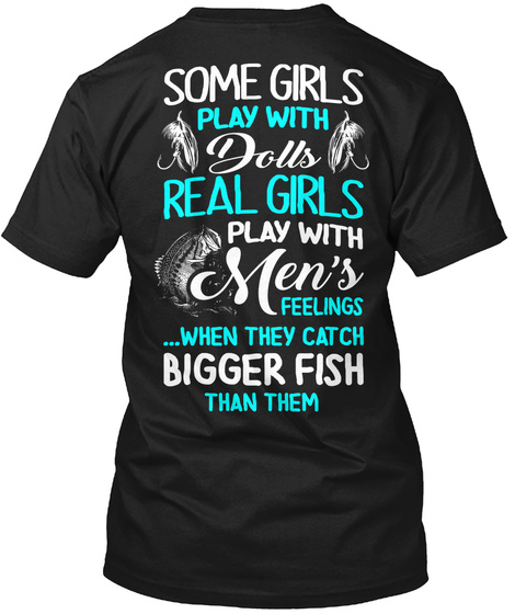 Some Girls Play With Dolls Real Girls Play With Men's Feelings When They Catch Bigger Fish Than Them Black T-Shirt Back