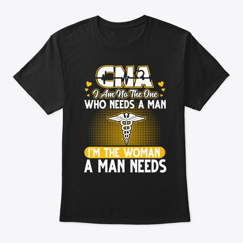 Cna I Am The Woman A Man Needs T Shirt Black T-Shirt Front