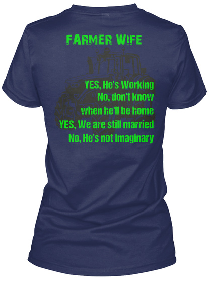  Farmer Wife Yes, He's Working No, Don't Know When He'll Be Home Yes, We Are Still Married No, He's Not Imaginary Navy T-Shirt Back