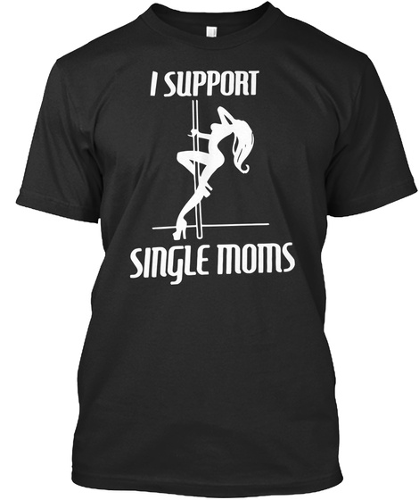 I Support Single Moms Black T-Shirt Front