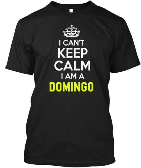 I Can't Keep Calm I Am A Domingo Black T-Shirt Front