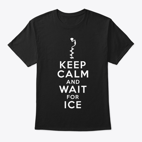 Keep Calm And Ice Fishing Winter Ice Black T-Shirt Front