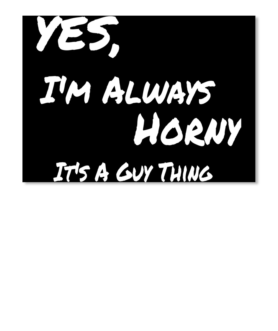 Yes, I'm Always Horny - YES, I'm Always Horny It's A Guy Thing Products  from Dirty Minded T.Shirt Company