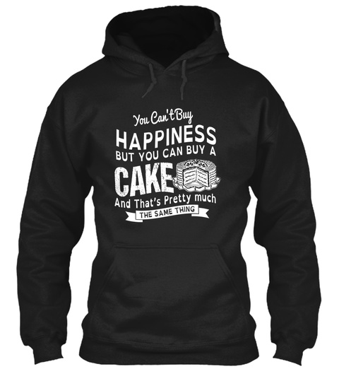 You Can't Buy Happiness But You Can Buy A Cake And That's Pretty Much The Same Thing Black T-Shirt Front