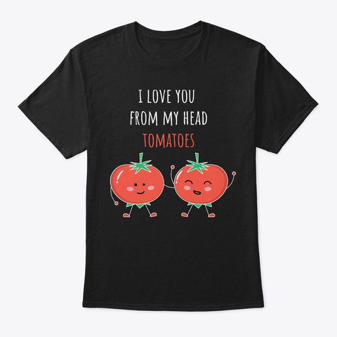 Tomato Shirt I Love You From My Head Black T-Shirt Front