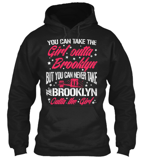 You Can Take The Girl Outta Brooklyn But You Can Never Take Brooklyn Outta The Girl  Black T-Shirt Front