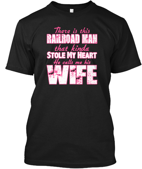 There Is This Railroad Man That Kinda Stole My Heart He Calls Me His Wife Black T-Shirt Front