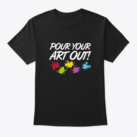 Pour Art Out Acrylic Pouring Artist Shir Black T-Shirt Front