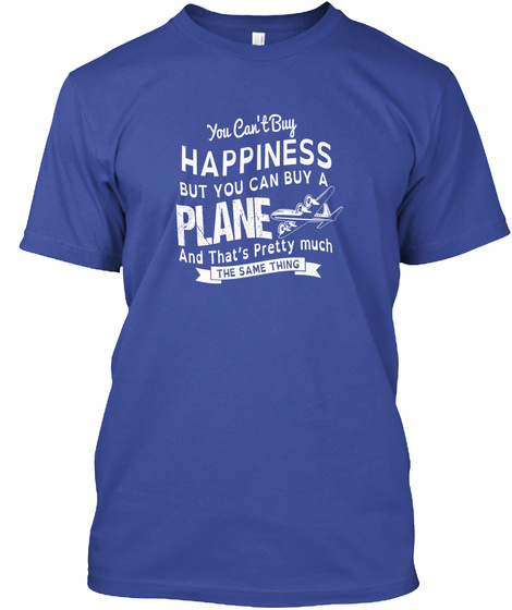You Cant Buy Happiness But You Can Buy A Plane And Thats Pretty Much The Same Thing Deep Royal T-Shirt Front