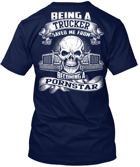 Being A Trucker Saved Me From Becoming A Pornstar Navy T-Shirt Back