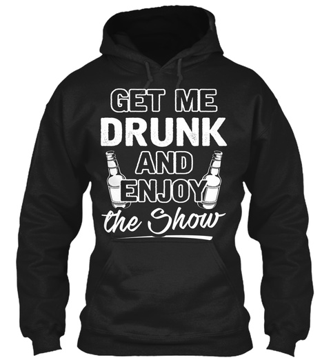 Get Me Drunk And Enjoy The Show Black T-Shirt Front