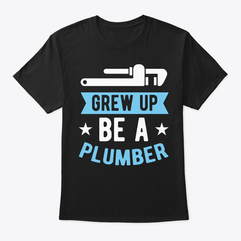 Grew Up Be A Plumber Plumbing Birthday Black T-Shirt Front