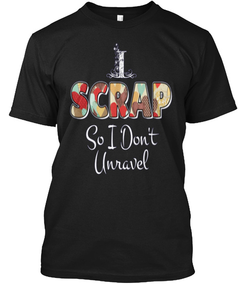 I Scarp So I Don't Unravel Black T-Shirt Front