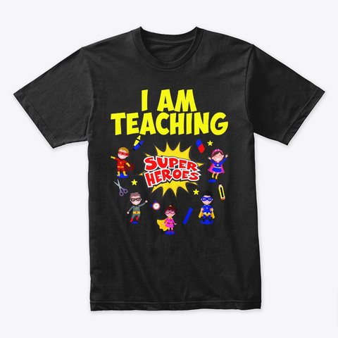 I Am Teaching Super Heroes Teacher Shirt Black T-Shirt Front