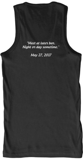 "Meet At Later Bar. Night Or Day Sometime." May 27, 2017 Black T-Shirt Back