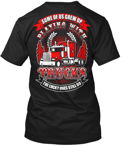 Some Of Us Grew Up Playing With Trucks The Lucky Ones Still Do Black T-Shirt Back