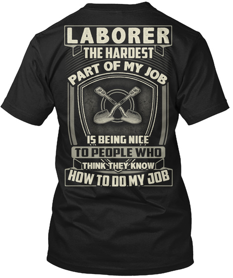 Laborer  The Hardest Part Of My Job Is Being Nice To People Who Think That They Know How To Do My Job Black T-Shirt Back