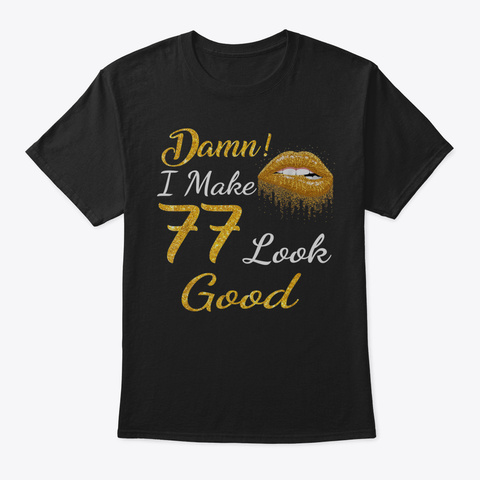 Damn I Make 77 Look Good Gold Lips 77 Th  Black T-Shirt Front