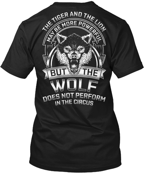 Reloaded The Tiger And The Lion May Be More Powerful But The Wolf Does Not Perform In The Circus Black T-Shirt Back