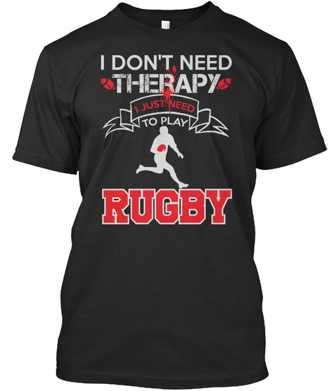 I Don't Need Therapy I Just Need To Play Rugby Black T-Shirt Front