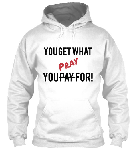 You Get What Pray You Pay For! White T-Shirt Front