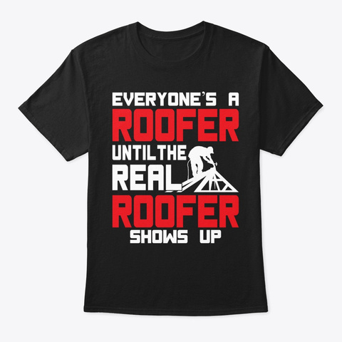 Funny The Real Roofer Shows Up Roofing Black T-Shirt Front
