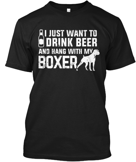 I Just Want To Drink Beer And Hang With My Boxer Black T-Shirt Front