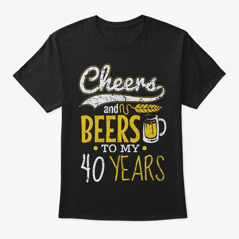 Cheers And Beers 40th Birthday Gift Idea Black T-Shirt Front
