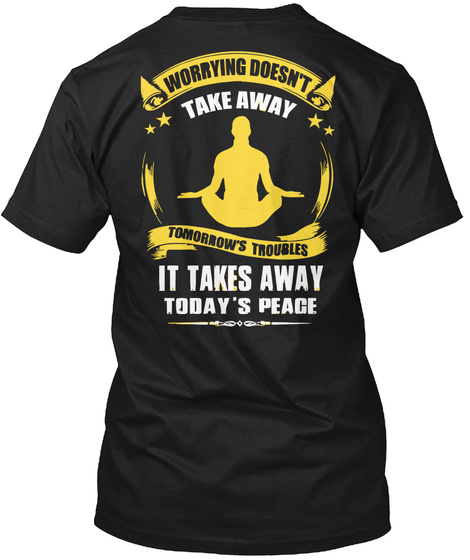 Worrying Doesn't Take Away Tomorrow's Troubles It Takes Away Today's Peace Black T-Shirt Back