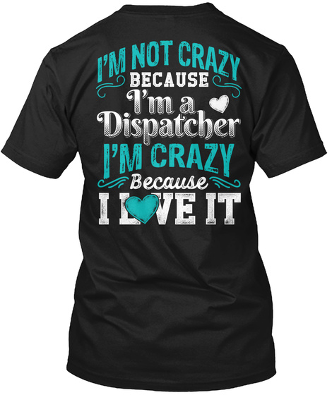 I'm Not Crazy Because I'm A Dispatcher I'm Crazy Because I Love It Black T-Shirt Back