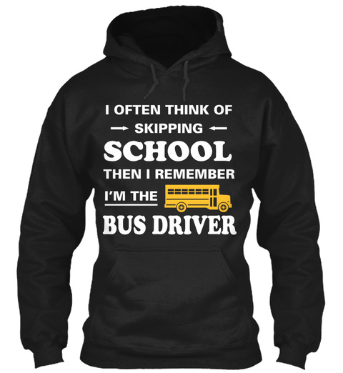 I Often Think Of Skipping School Then I Remember Im The Bus Driver Black T-Shirt Front