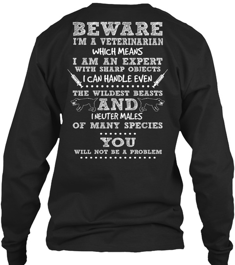  Beware I'm A Veterinarian Which Means I Am An Expert With Sharp Objects I Can Handle Even The Wildest Beasts And I... Black T-Shirt Back