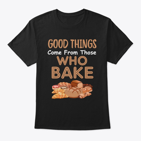 Good Things Come From Those Who Bake Fun Black T-Shirt Front