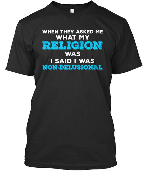 When They Asked Me What My Religion Was I Said I Was Non Delusional Black T-Shirt Front