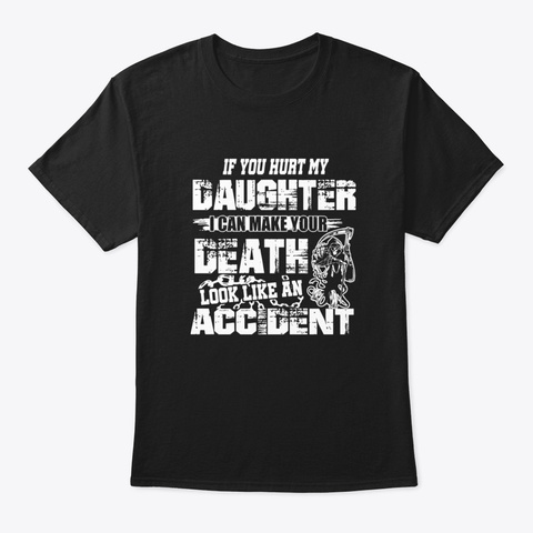 If You Hurt My Daughter I Can Make Your  Black T-Shirt Front