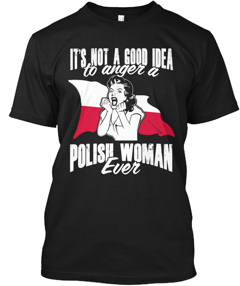 It's Not A Good Idea To Anger A Polish Woman Ever Black T-Shirt Front