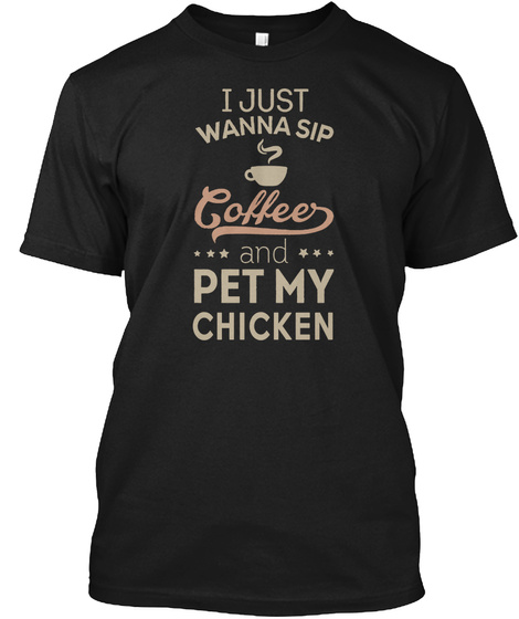 I Just Wanna Sip Coffee And Pet My Chicken Black T-Shirt Front